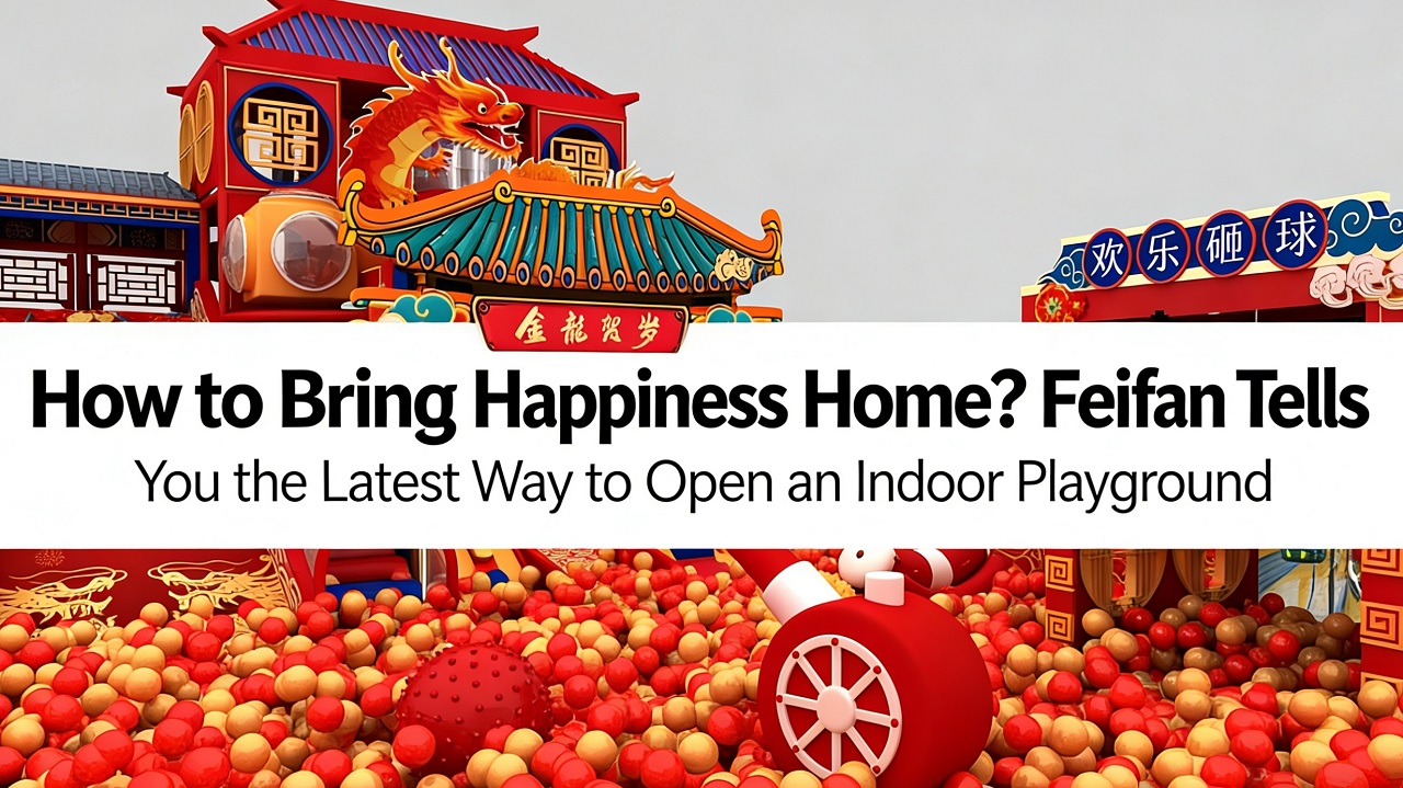 How to Bring Happiness Home Feifan Tells You the Latest Way to Open an Indoor Playground How to Bring Happiness Home Feifan Tells You the Latest Way to Open an Indoor Playground