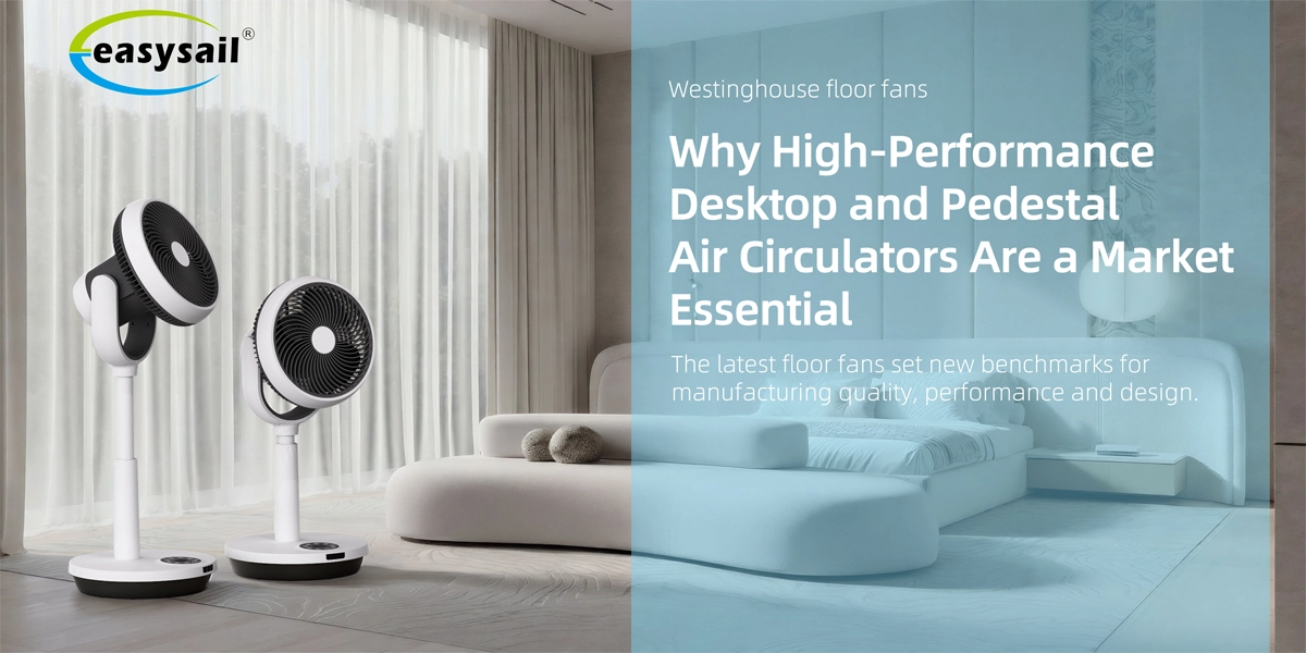 The Silent Revolution in Home Comfort: Why High-Performance Desktop and Pedestal Air Circulators Are a Market Essential - Easysail