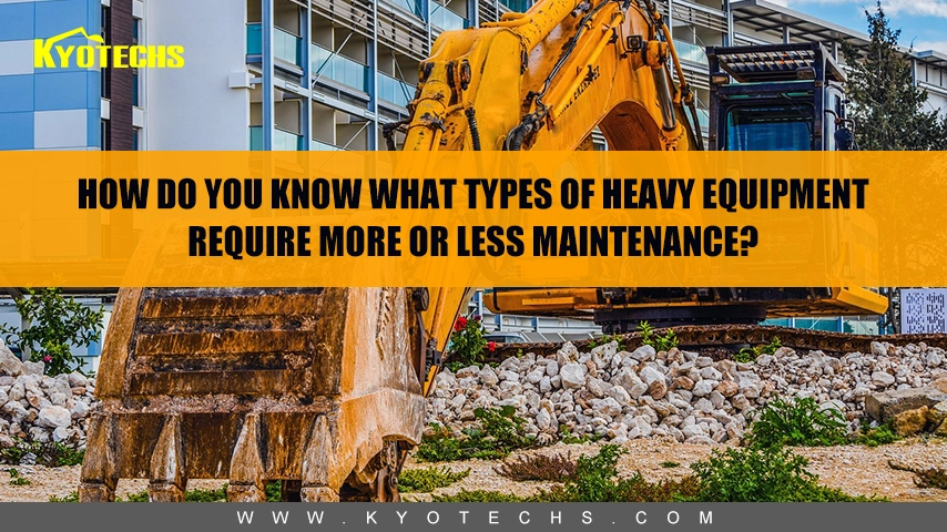 How do you know what types of heavy equipment require more or less maintenance?