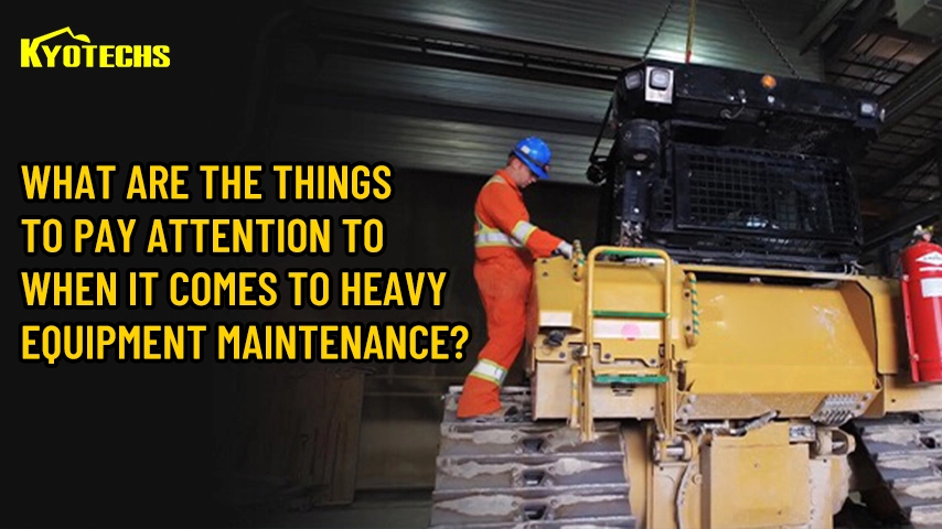 What are the things to pay attention to when it comesto heavy equipment maintenance