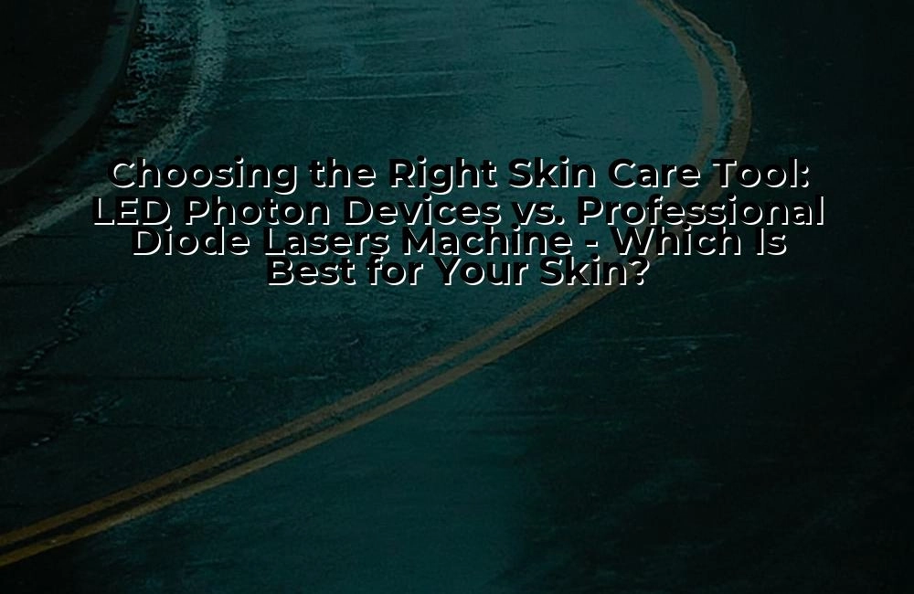 choosing-the-right-skin-care-tool-led-photon-devices-vs-professional-diode-lasers-machine---which-is-best-for-your-skin